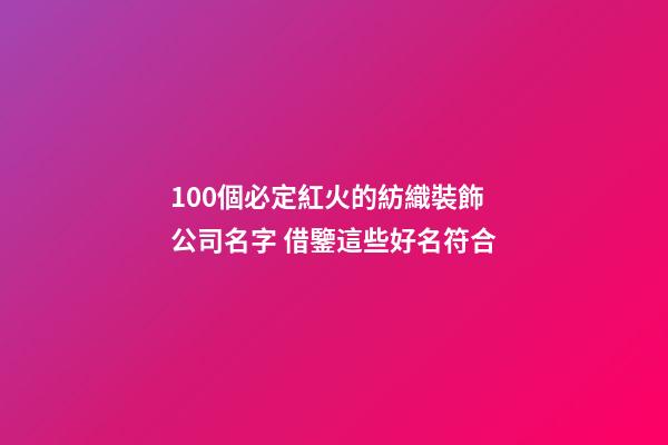 100個必定紅火的紡織裝飾公司名字 借鑒這些好名符合-第1張-公司起名-玄機派